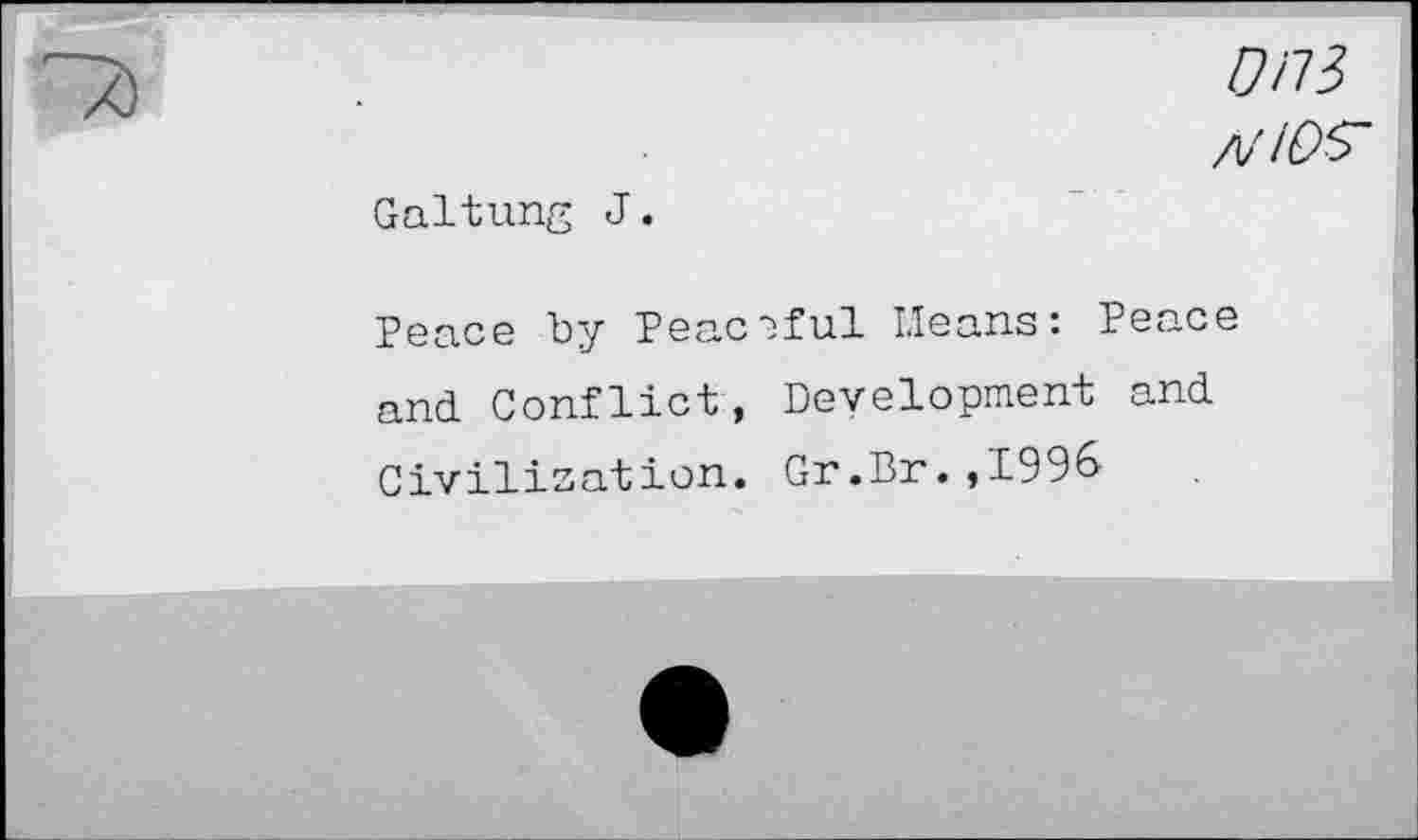 ﻿/7/73
A/iOS"
Galtung J.
Peace by Peaceful Means: Peace and Conflict, Development and Civilisation. Gr.Br. ,1996-